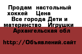 Продам  настольный хоккей  › Цена ­ 2 000 - Все города Дети и материнство » Игрушки   . Архангельская обл.